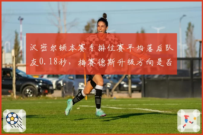 汉密尔顿本赛季排位赛平均落后队友0.18秒，梅赛德斯升级方向是否出错？