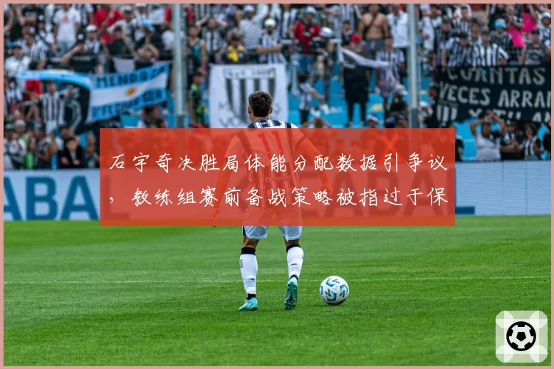 石宇奇决胜局体能分配数据引争议,教练组赛前备战策略被指过于保守