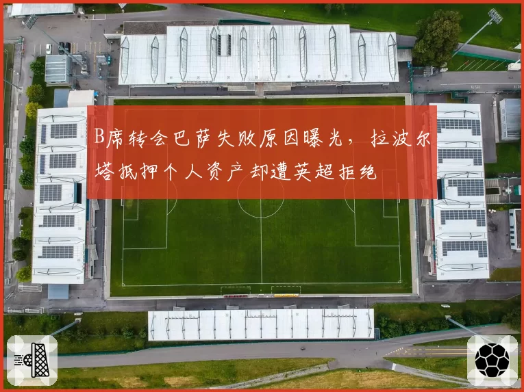 B席转会巴萨失败原因曝光，拉波尔塔抵押个人资产却遭英超拒绝