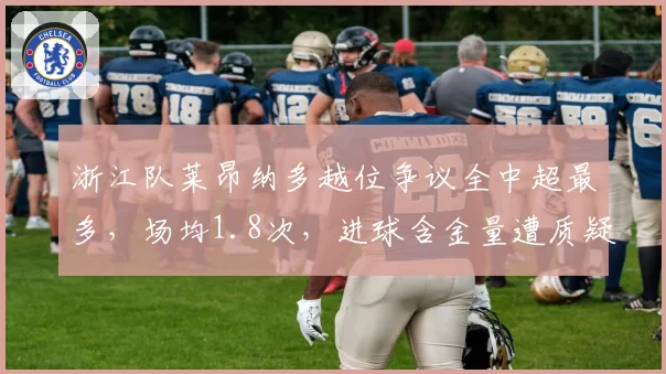 浙江队莱昂纳多越位争议全中超最多，场均1.8次，进球含金量遭质疑