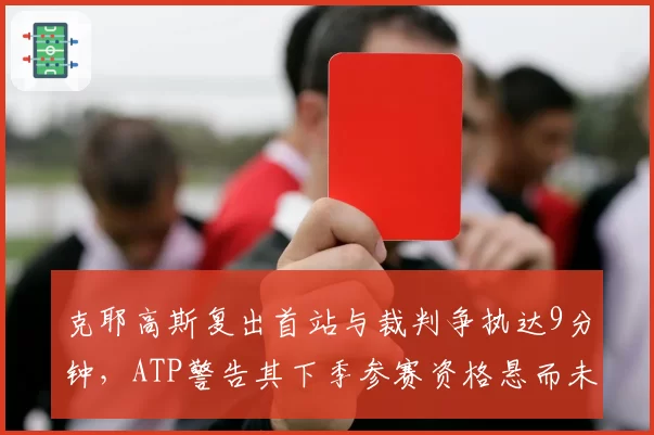 克耶高斯复出首站与裁判争执达9分钟，ATP警告其下季参赛资格悬而未决