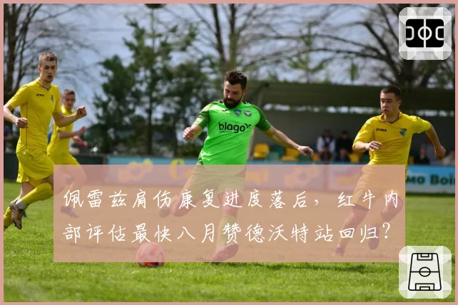 佩雷兹肩伤康复进度落后，红牛内部评估最快八月赞德沃特站回归？