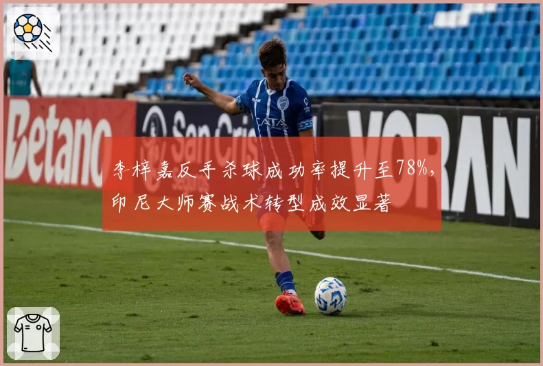 李梓嘉反手杀球成功率提升至78%，印尼大师赛战术转型成效显著