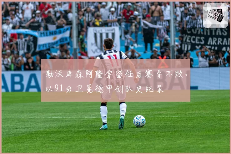 勒沃库森阿隆索留任后赛季不败，以91分卫冕德甲创队史纪录