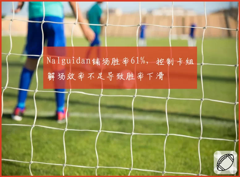 Nalguidan铺场胜率61%，控制卡组解场效率不足导致胜率下滑