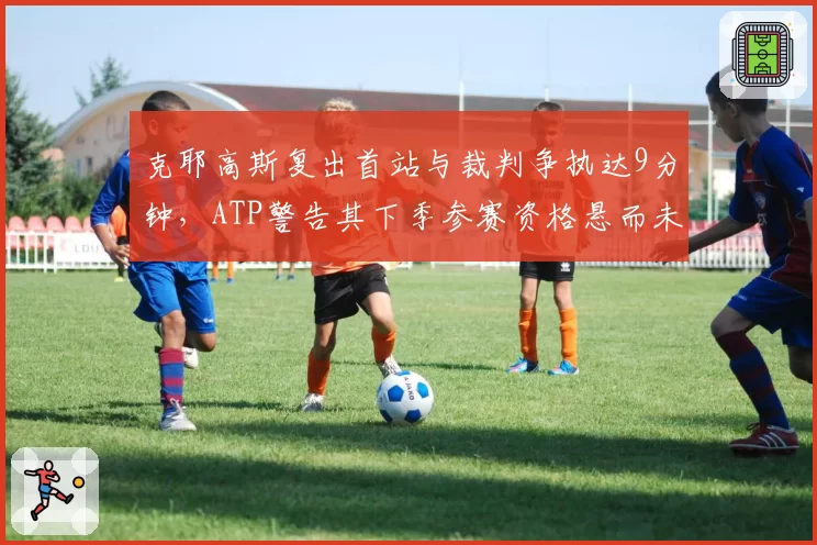 克耶高斯复出首站与裁判争执达9分钟，ATP警告其下季参赛资格悬而未决