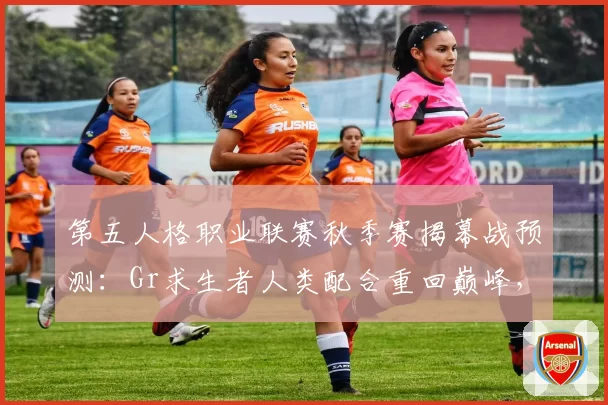 第五人格职业联赛秋季赛揭幕战预测：Gr求生者人类配合重回巅峰，成都GG监管者状态成焦点