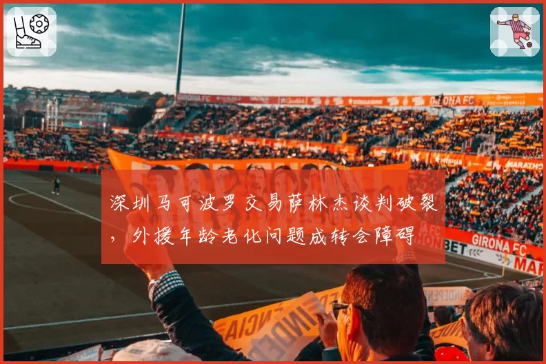 深圳马可波罗交易萨林杰谈判破裂，外援年龄老化问题成转会障碍