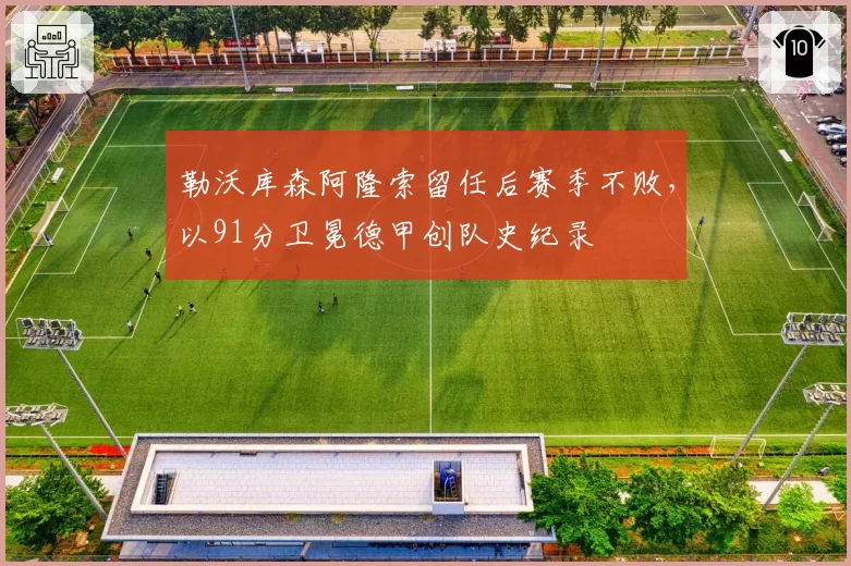 勒沃库森阿隆索留任后赛季不败，以91分卫冕德甲创队史纪录